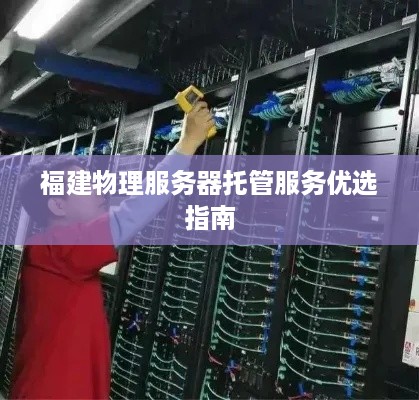 福建物理服务器托管服务优选指南