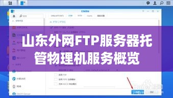 山东外网FTP服务器托管物理机服务概览