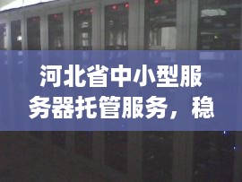 河北省中小型服务器托管服务，稳定与创新的平衡艺术