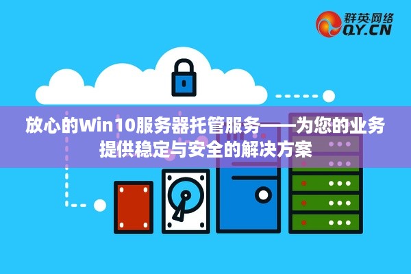 放心的Win10服务器托管服务——为您的业务提供稳定与安全的解决方案