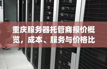 重庆服务器托管商报价概览，成本、服务与价格比较