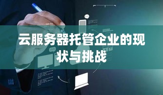 云服务器托管企业的现状与挑战