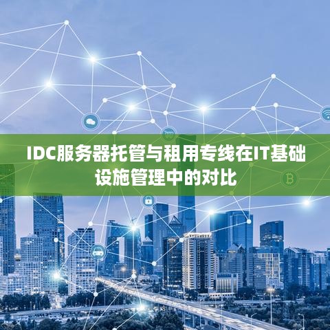 IDC服务器托管与租用专线在IT基础设施管理中的对比