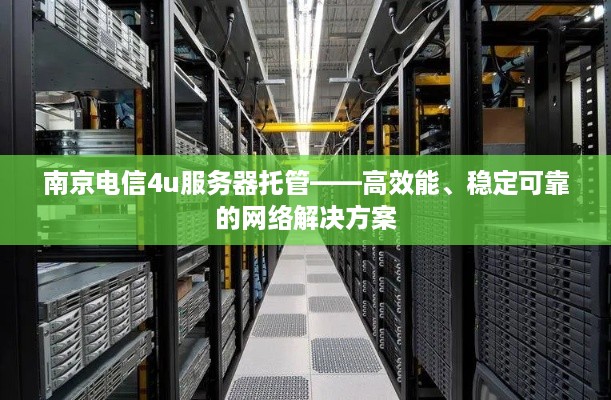 南京电信4u服务器托管——高效能、稳定可靠的网络解决方案