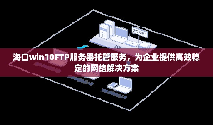 海口win10FTP服务器托管服务，为企业提供高效稳定的网络解决方案