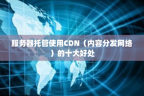 服务器托管使用CDN（内容分发网络）的十大好处