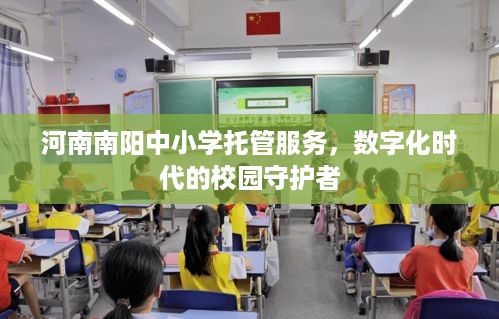 河南南阳中小学托管服务，数字化时代的校园守护者