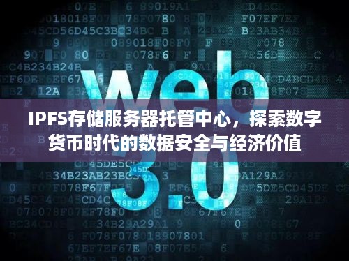 IPFS存储服务器托管中心，探索数字货币时代的数据安全与经济价值