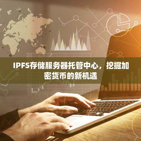 IPFS存储服务器托管中心，挖掘加密货币的新机遇