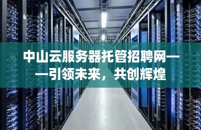 中山云服务器托管招聘网——引领未来，共创辉煌