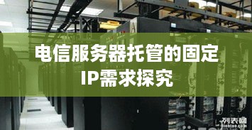 电信服务器托管的固定IP需求探究