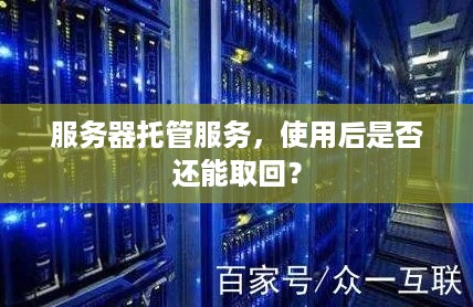 服务器托管服务，使用后是否还能取回？