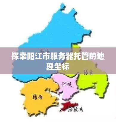 探索阳江市服务器托管的地理坐标