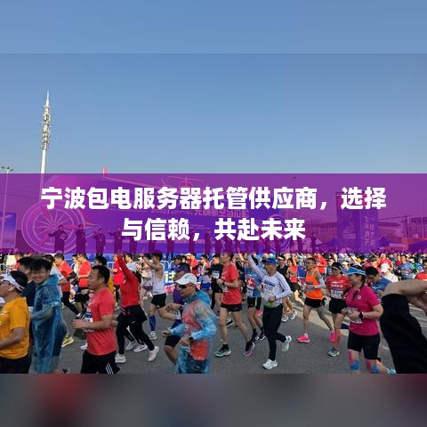 宁波包电服务器托管供应商，选择与信赖，共赴未来