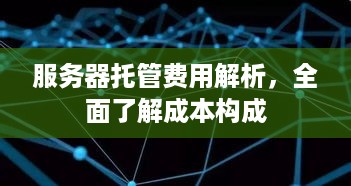 服务器托管费用解析，全面了解成本构成