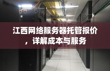 江西网络服务器托管报价，详解成本与服务