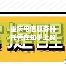 重庆电信服务器托管在知乎上的探讨与实践