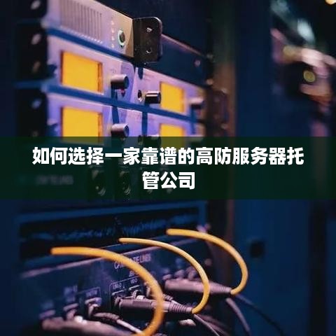 如何选择一家靠谱的高防服务器托管公司