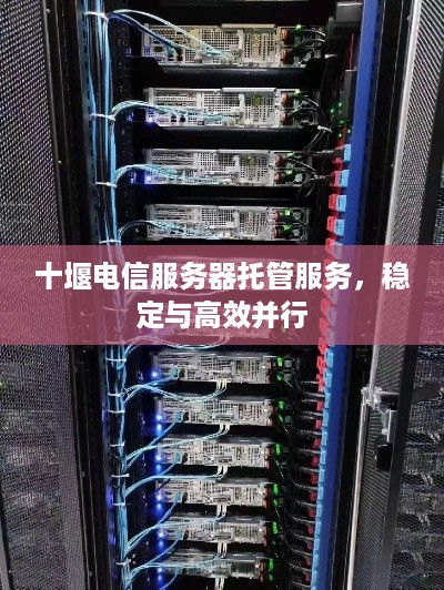 十堰电信服务器托管服务，稳定与高效并行