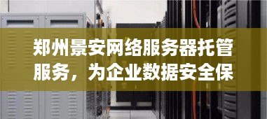 郑州景安网络服务器托管服务，为企业数据安全保驾护航