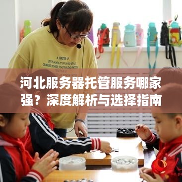 河北服务器托管服务哪家强？深度解析与选择指南