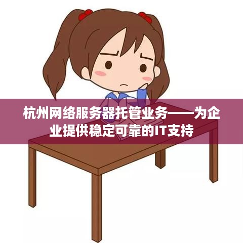 杭州网络服务器托管业务——为企业提供稳定可靠的IT支持