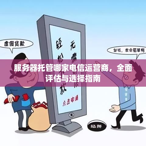 服务器托管哪家电信运营商，全面评估与选择指南