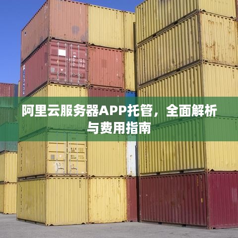 阿里云服务器APP托管，全面解析与费用指南