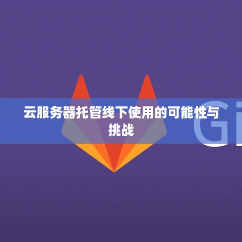 云服务器托管线下使用的可能性与挑战