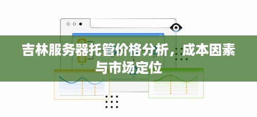 吉林服务器托管价格分析，成本因素与市场定位