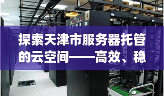 探索天津市服务器托管的云空间——高效、稳定与安全