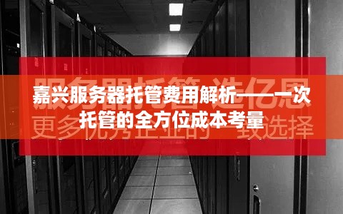 嘉兴服务器托管费用解析——一次托管的全方位成本考量