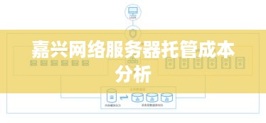 嘉兴网络服务器托管成本分析