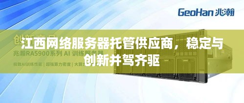 江西网络服务器托管供应商，稳定与创新并驾齐驱