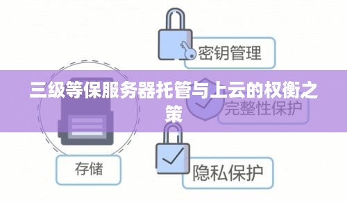 三级等保服务器托管与上云的权衡之策