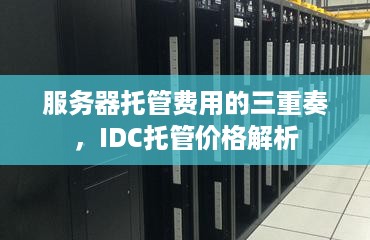 服务器托管费用的三重奏，IDC托管价格解析