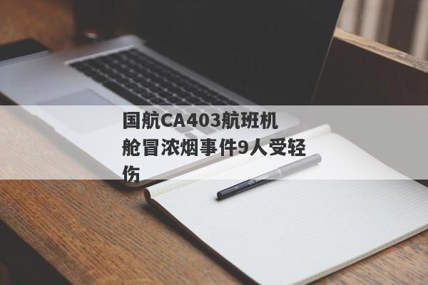 国航CA403航班机舱冒浓烟事件9人受轻伤