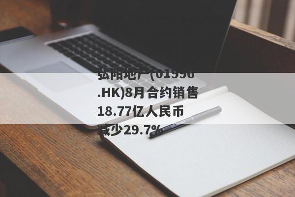 弘阳地产(01996.HK)8月合约销售18.77亿人民币 减少29.7%