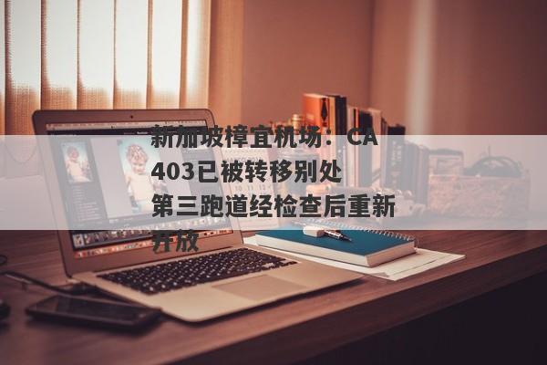 新加坡樟宜机场：CA403已被转移别处 第三跑道经检查后重新开放