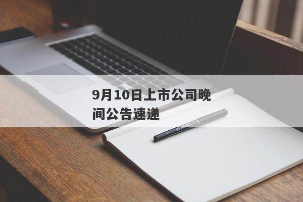 9月10日上市公司晚间公告速递