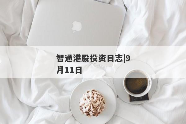 智通港股投资日志|9月11日