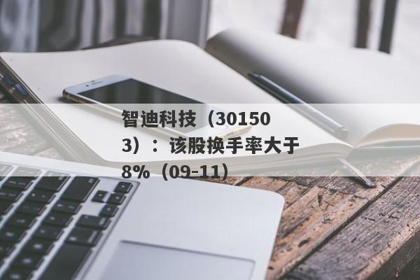 智迪科技（301503）：该股换手率大于8%（09-11）