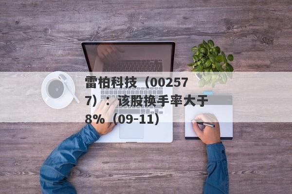 雷柏科技（002577）：该股换手率大于8%（09-11）