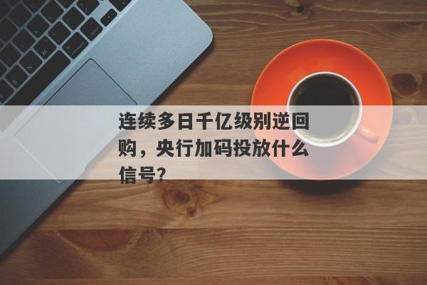 连续多日千亿级别逆回购，央行加码投放什么信号？