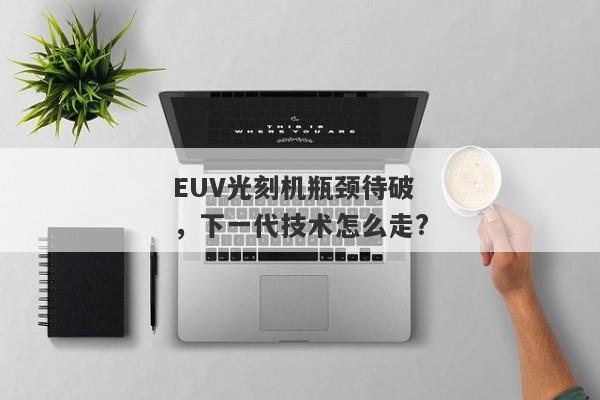 EUV光刻机瓶颈待破，下一代技术怎么走?