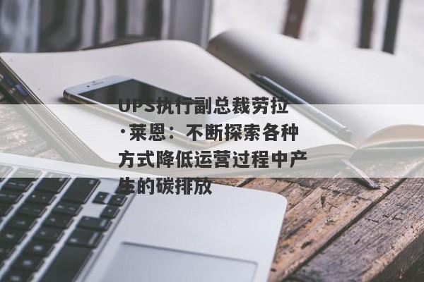 UPS执行副总裁劳拉·莱恩：不断探索各种方式降低运营过程中产生的碳排放