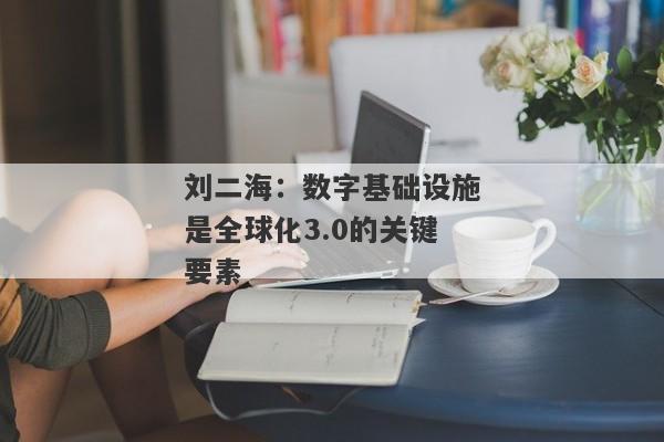 刘二海：数字基础设施是全球化3.0的关键要素